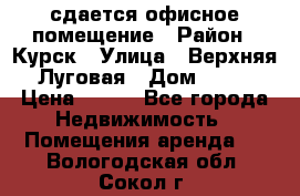 сдается офисное помещение › Район ­ Курск › Улица ­ Верхняя Луговая › Дом ­ 13 › Цена ­ 400 - Все города Недвижимость » Помещения аренда   . Вологодская обл.,Сокол г.